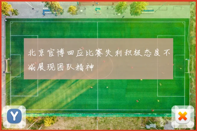 北京官博回应比赛失利积极态度不减展现团队精神
