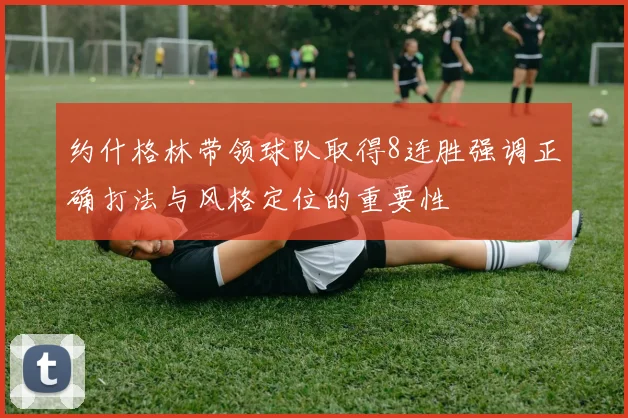 约什格林带领球队取得8连胜强调正确打法与风格定位的重要性