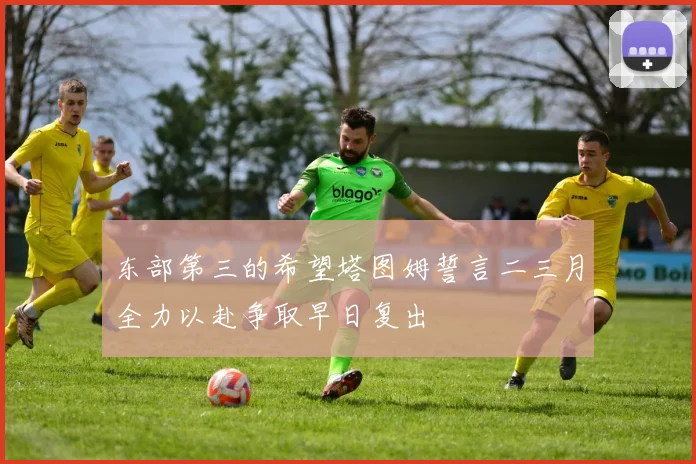 东部第三的希望塔图姆誓言二三月全力以赴争取早日复出