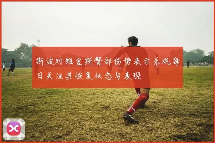 斯波对维金斯臀部伤势表示乐观每日关注其恢复状态与表现
