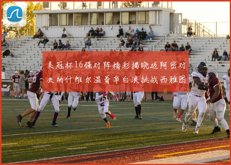 美冠杯16强对阵精彩揭晓迈阿密对决纳什维尔温哥华白浪挑战西雅图海湾人