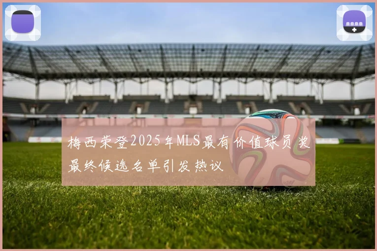 梅西荣登2025年MLS最有价值球员奖最终候选名单引发热议