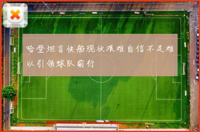 哈登坦言快船现状艰难自信不足难以引领球队前行