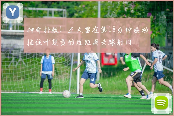 神奇扑救！王大雷在第18分钟成功挡住叶楚贵的近距离头球射门
