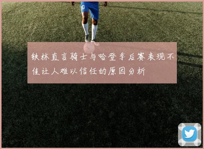 铁林直言骑士与哈登季后赛表现不佳让人难以信任的原因分析