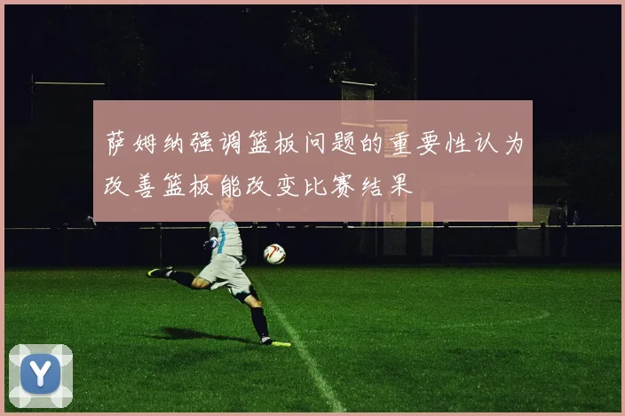 萨姆纳强调篮板问题的重要性认为改善篮板能改变比赛结果