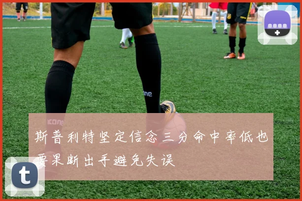 斯普利特坚定信念三分命中率低也要果断出手避免失误