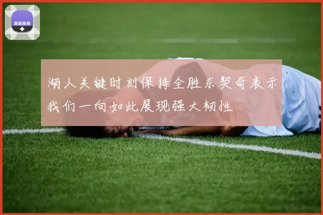 湖人关键时刻保持全胜东契奇表示我们一向如此展现强大韧性