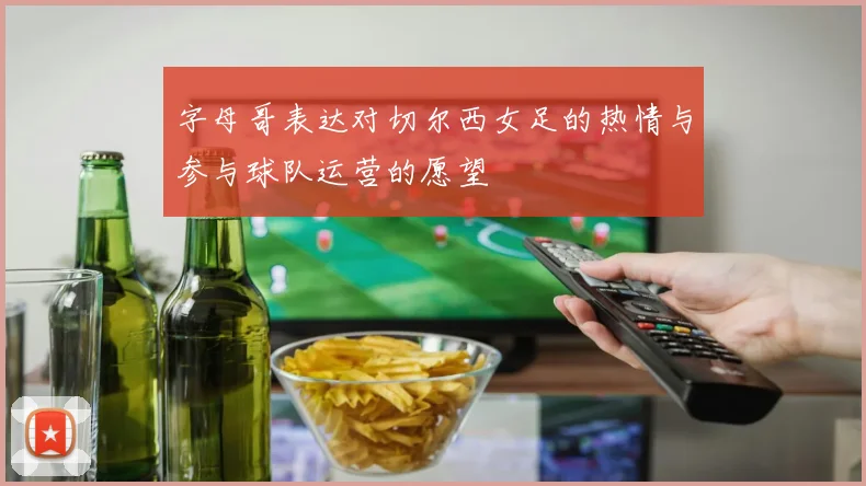 字母哥表达对切尔西女足的热情与参与球队运营的愿望