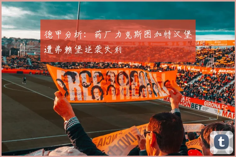 德甲分析：药厂力克斯图加特汉堡遭弗赖堡逆袭失利