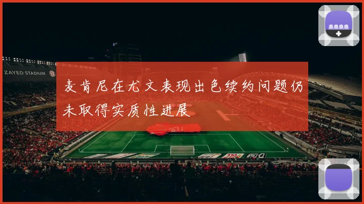 麦肯尼在尤文表现出色续约问题仍未取得实质性进展