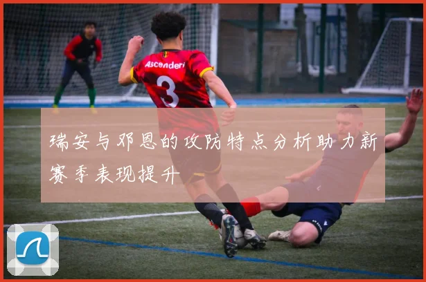 瑞安与邓恩的攻防特点分析助力新赛季表现提升