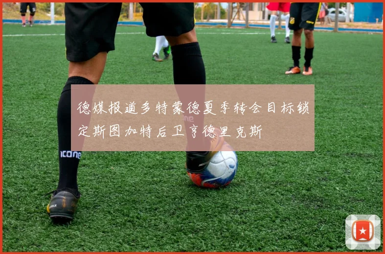 德媒报道多特蒙德夏季转会目标锁定斯图加特后卫亨德里克斯