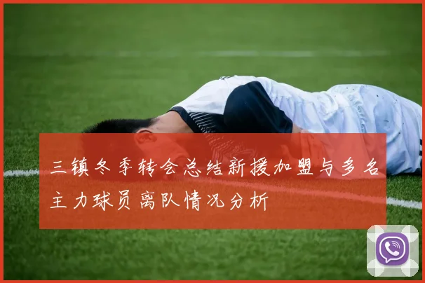 三镇冬季转会总结新援加盟与多名主力球员离队情况分析