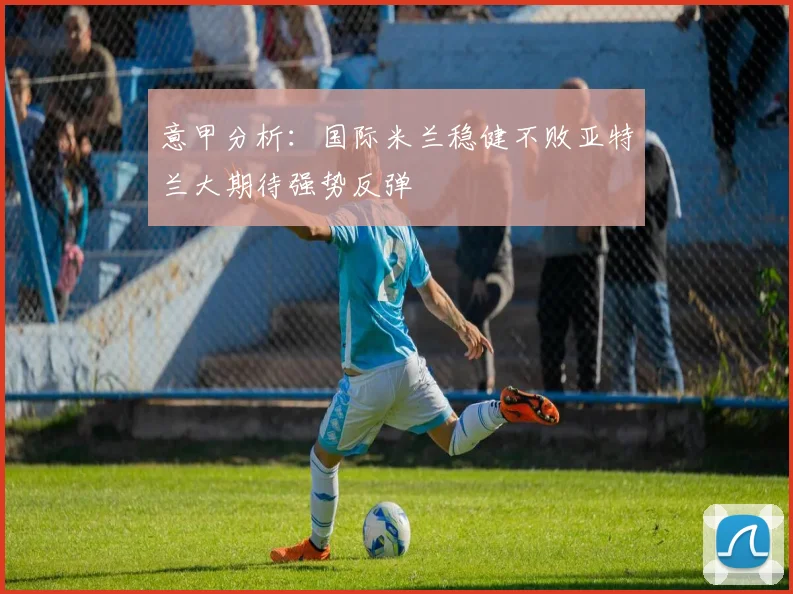 意甲分析：国际米兰稳健不败亚特兰大期待强势反弹