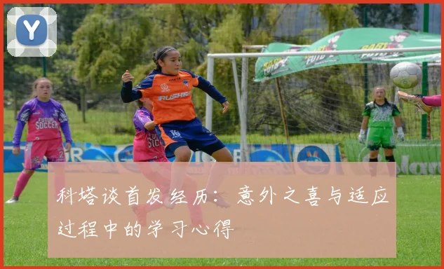 科塔谈首发经历：意外之喜与适应过程中的学习心得