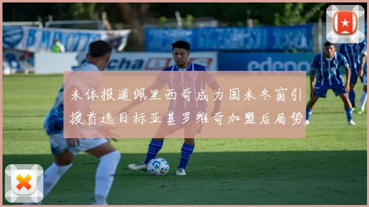 米体报道佩里西奇成为国米冬窗引援首选目标亚基罗维奇加盟后局势明朗