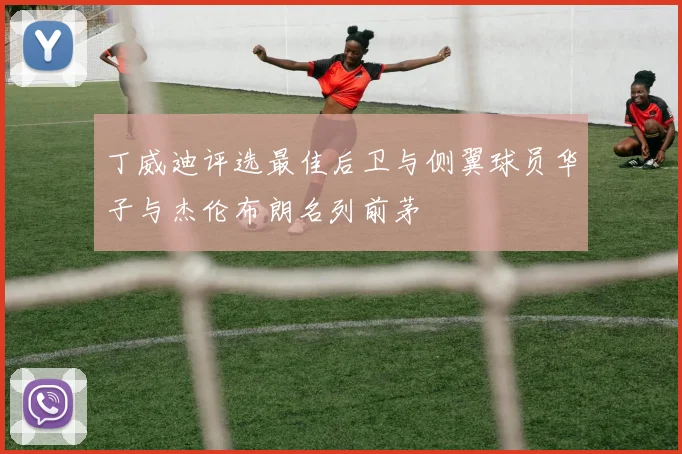 丁威迪评选最佳后卫与侧翼球员华子与杰伦布朗名列前茅