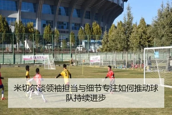 米切尔谈领袖担当与细节专注如何推动球队持续进步 | jinnianhui
